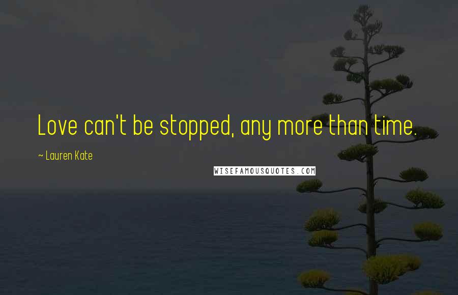 Lauren Kate quotes: Love can't be stopped, any more than time.