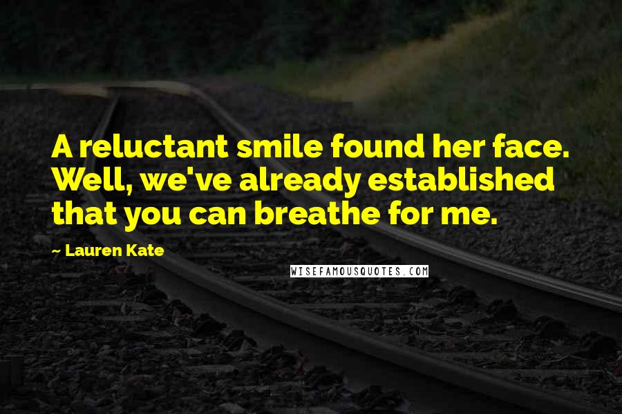 Lauren Kate quotes: A reluctant smile found her face. Well, we've already established that you can breathe for me.