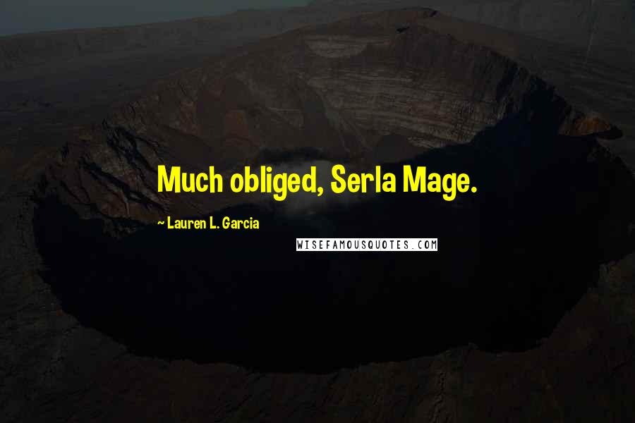 Lauren L. Garcia quotes: Much obliged, Serla Mage.