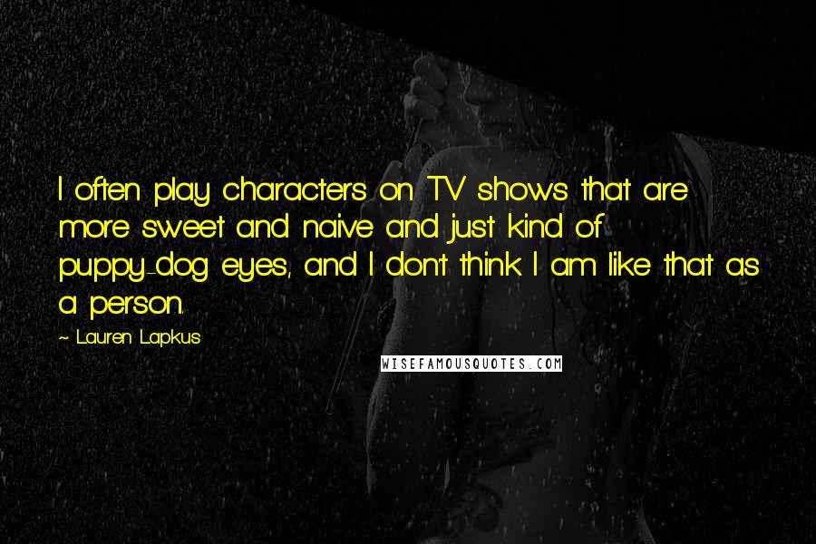 Lauren Lapkus quotes: I often play characters on TV shows that are more sweet and naive and just kind of puppy-dog eyes, and I don't think I am like that as a person.