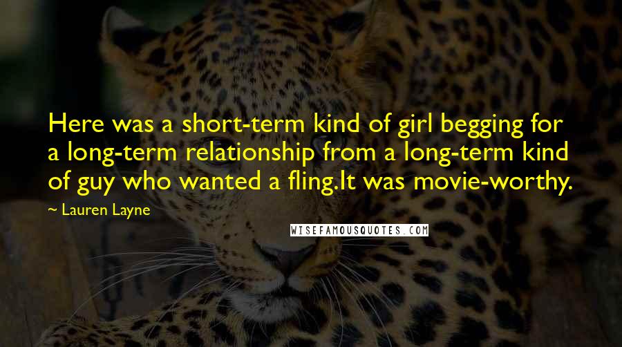 Lauren Layne quotes: Here was a short-term kind of girl begging for a long-term relationship from a long-term kind of guy who wanted a fling.It was movie-worthy.