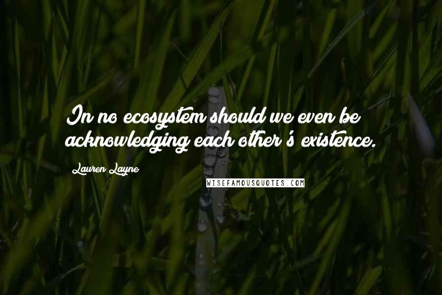 Lauren Layne quotes: In no ecosystem should we even be acknowledging each other's existence.