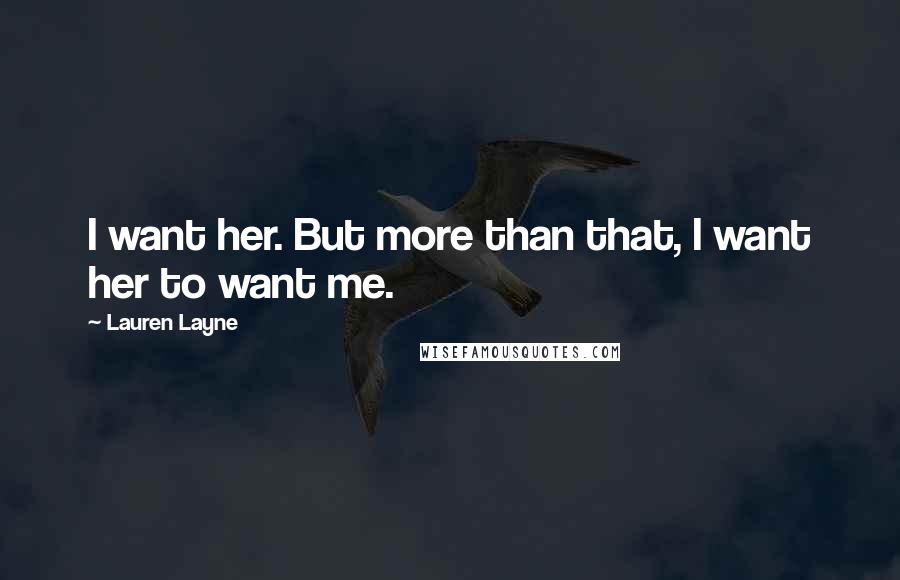 Lauren Layne quotes: I want her. But more than that, I want her to want me.