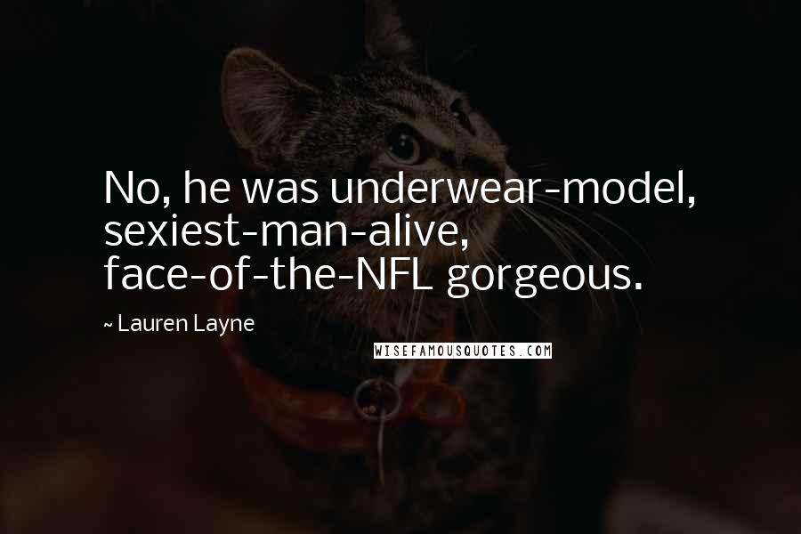 Lauren Layne quotes: No, he was underwear-model, sexiest-man-alive, face-of-the-NFL gorgeous.