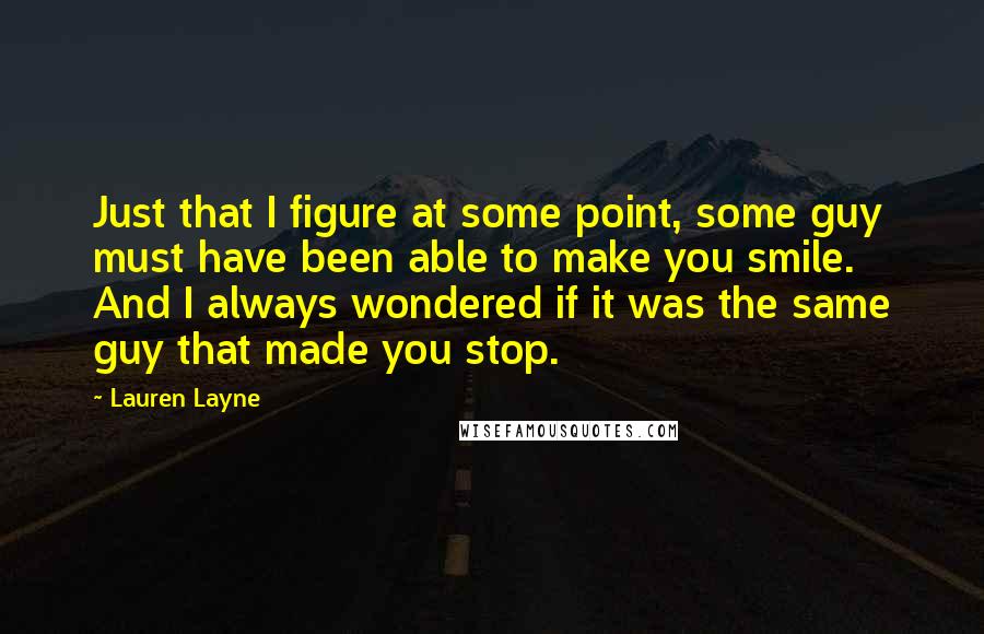 Lauren Layne quotes: Just that I figure at some point, some guy must have been able to make you smile. And I always wondered if it was the same guy that made you