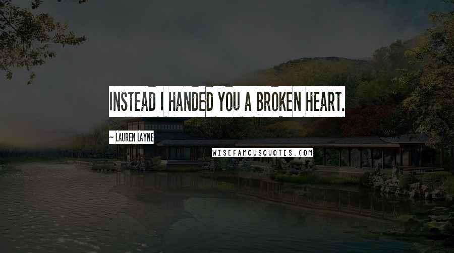 Lauren Layne quotes: Instead I handed you a broken heart.