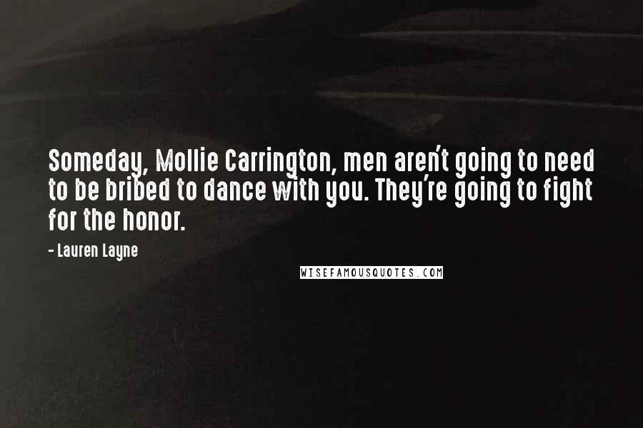 Lauren Layne quotes: Someday, Mollie Carrington, men aren't going to need to be bribed to dance with you. They're going to fight for the honor.