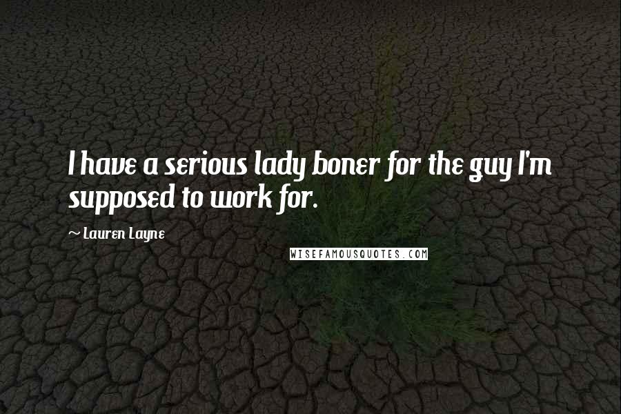 Lauren Layne quotes: I have a serious lady boner for the guy I'm supposed to work for.
