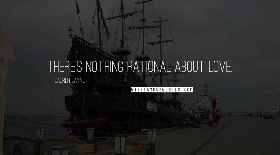 Lauren Layne quotes: There's nothing rational about love.