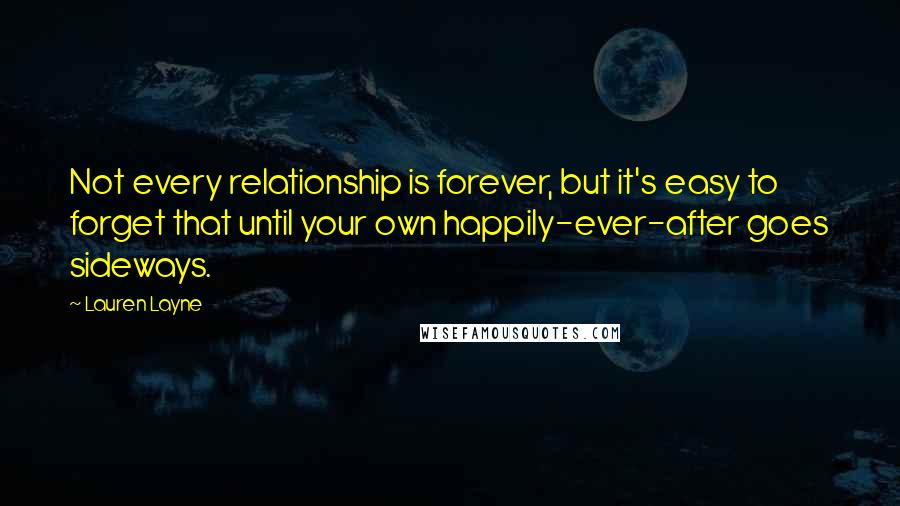 Lauren Layne quotes: Not every relationship is forever, but it's easy to forget that until your own happily-ever-after goes sideways. Lauren Layne quotes: Not every relationship is forever, but it's easy to forget that until your own happily-ever-after goes sideways.