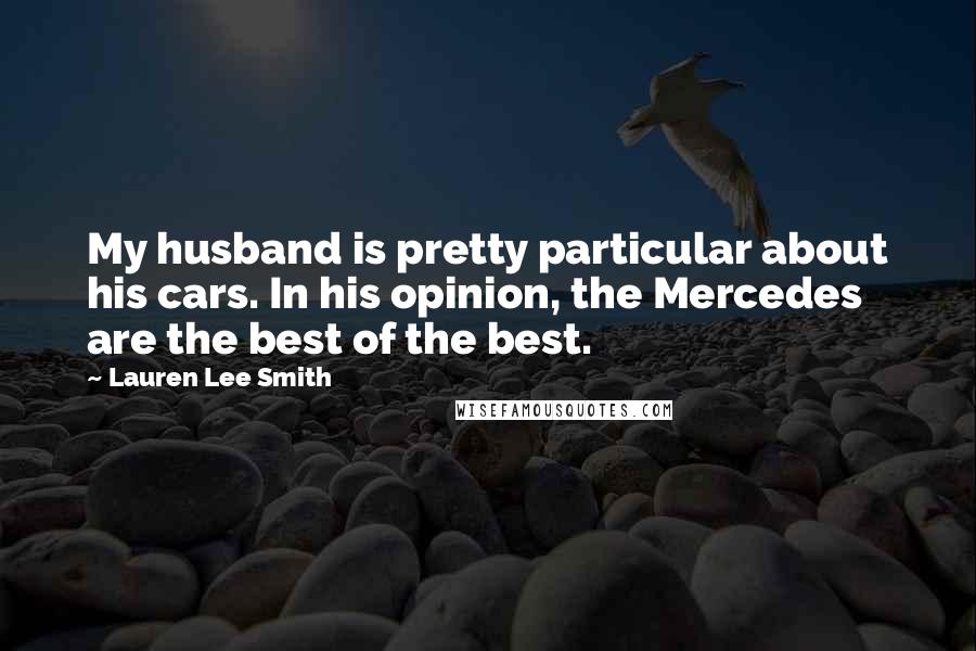 Lauren Lee Smith quotes: My husband is pretty particular about his cars. In his opinion, the Mercedes are the best of the best.