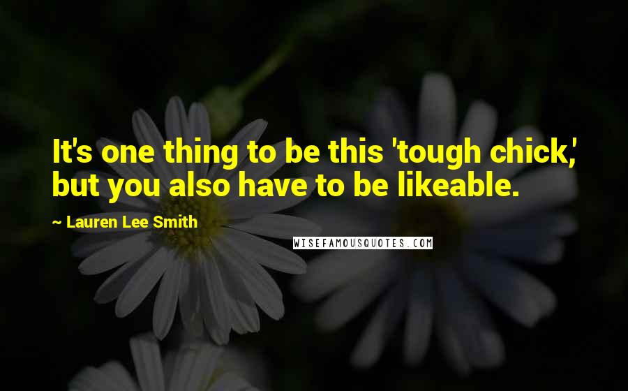 Lauren Lee Smith quotes: It's one thing to be this 'tough chick,' but you also have to be likeable.