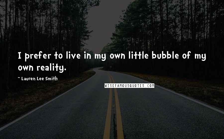 Lauren Lee Smith quotes: I prefer to live in my own little bubble of my own reality.