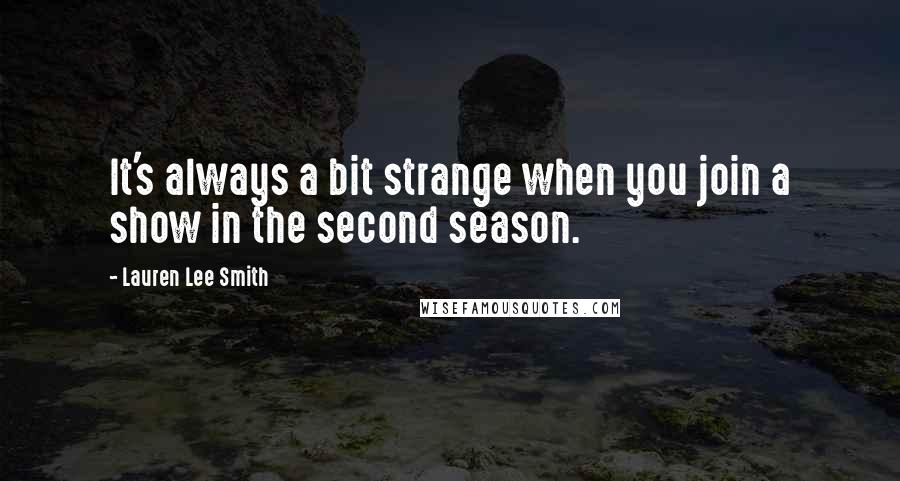 Lauren Lee Smith quotes: It's always a bit strange when you join a show in the second season.