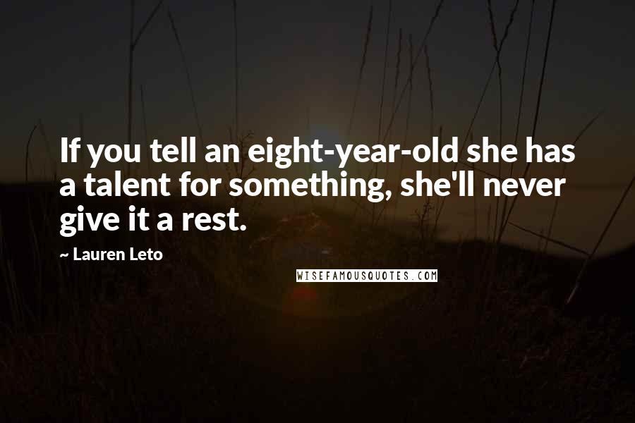 Lauren Leto quotes: If you tell an eight-year-old she has a talent for something, she'll never give it a rest.
