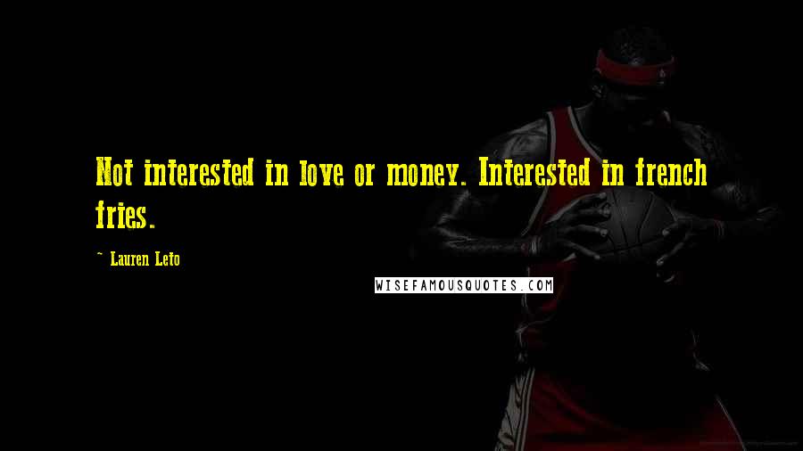 Lauren Leto quotes: Not interested in love or money. Interested in french fries.