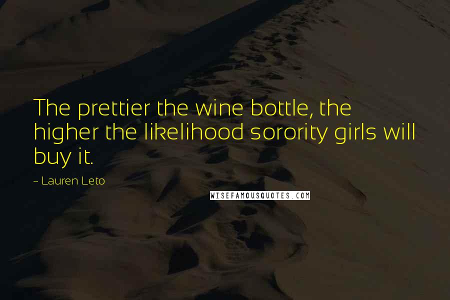Lauren Leto quotes: The prettier the wine bottle, the higher the likelihood sorority girls will buy it.