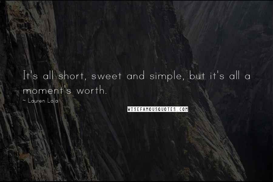 Lauren Lola quotes: It's all short, sweet and simple, but it's all a moment's worth.