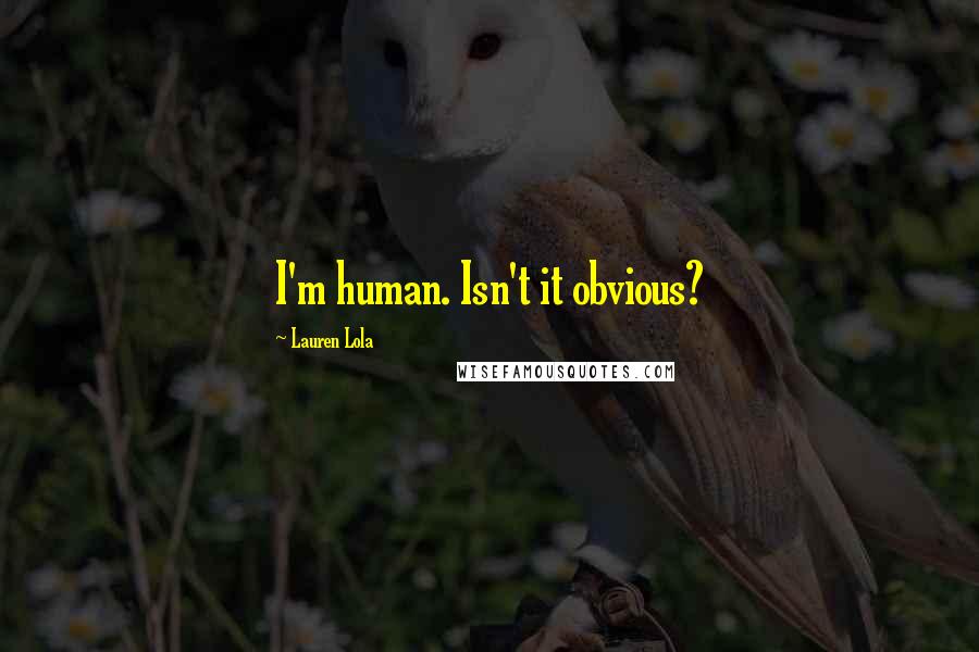 Lauren Lola quotes: I'm human. Isn't it obvious?