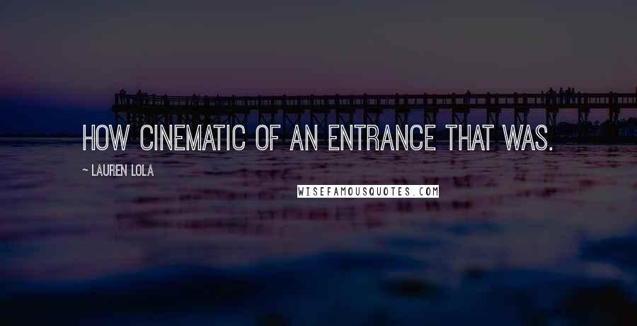 Lauren Lola quotes: How cinematic of an entrance that was.
