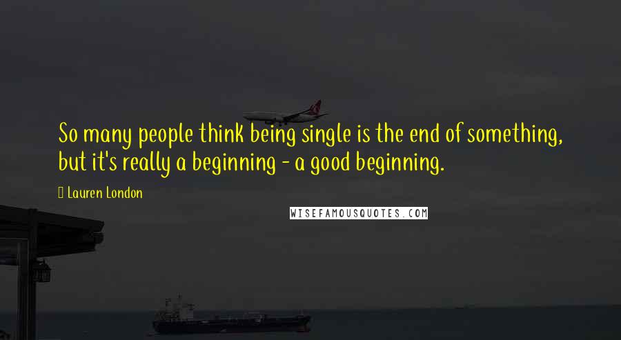 Lauren London quotes: So many people think being single is the end of something, but it's really a beginning - a good beginning. Lauren London quotes: So many people think being single is the end of something, but it's really a beginning - a good beginning.