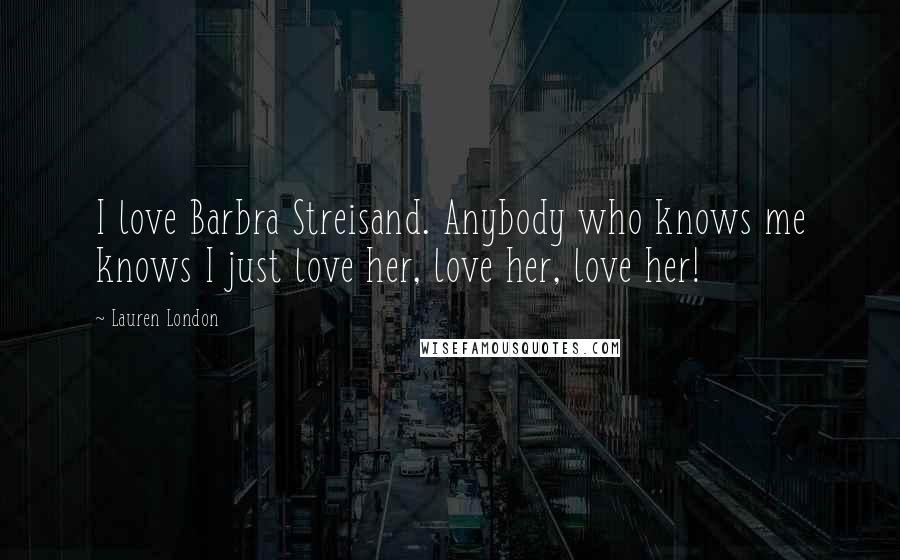 Lauren London quotes: I love Barbra Streisand. Anybody who knows me knows I just love her, love her, love her!