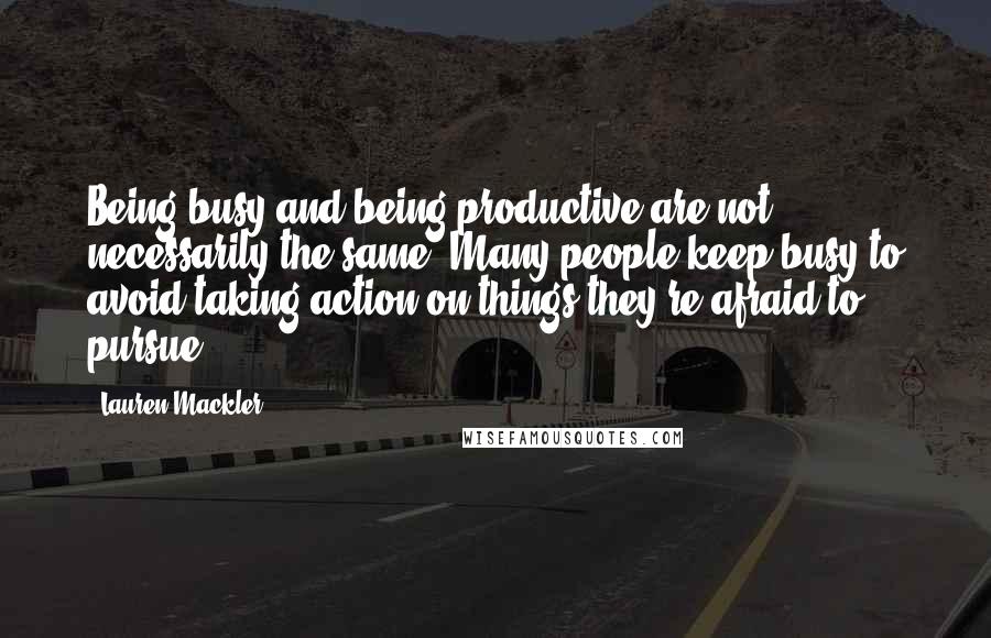 Lauren Mackler quotes: Being busy and being productive are not necessarily the same. Many people keep busy to avoid taking action on things they're afraid to pursue.