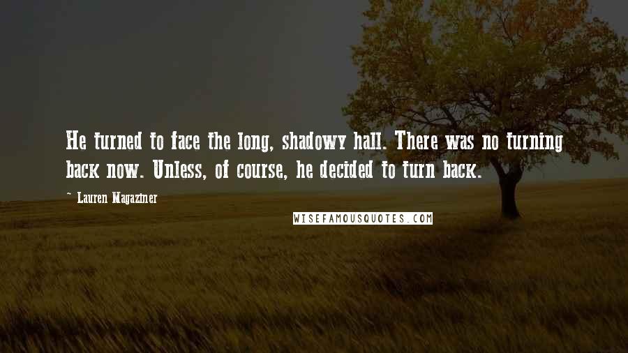 Lauren Magaziner quotes: He turned to face the long, shadowy hall. There was no turning back now. Unless, of course, he decided to turn back.