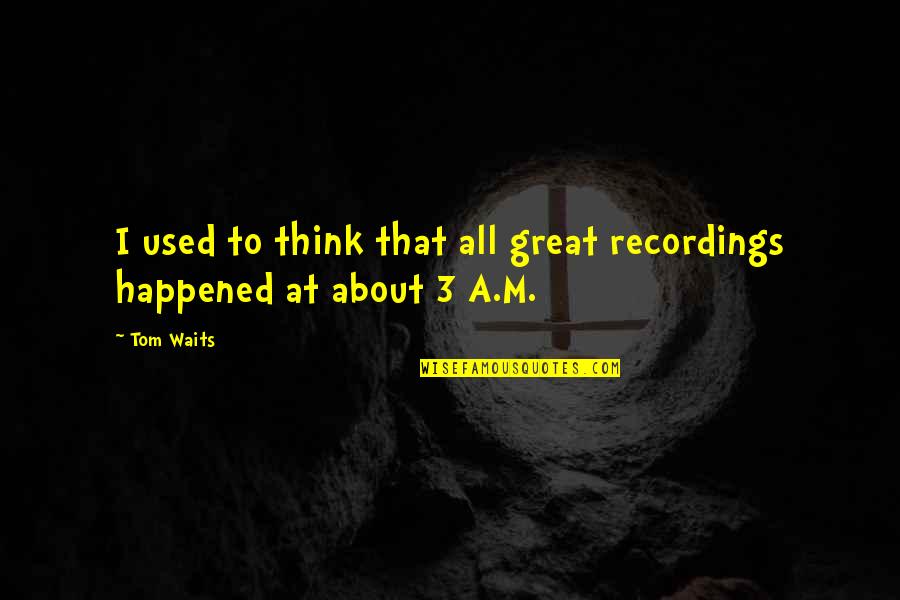 Lauren Mallard Quotes By Tom Waits: I used to think that all great recordings