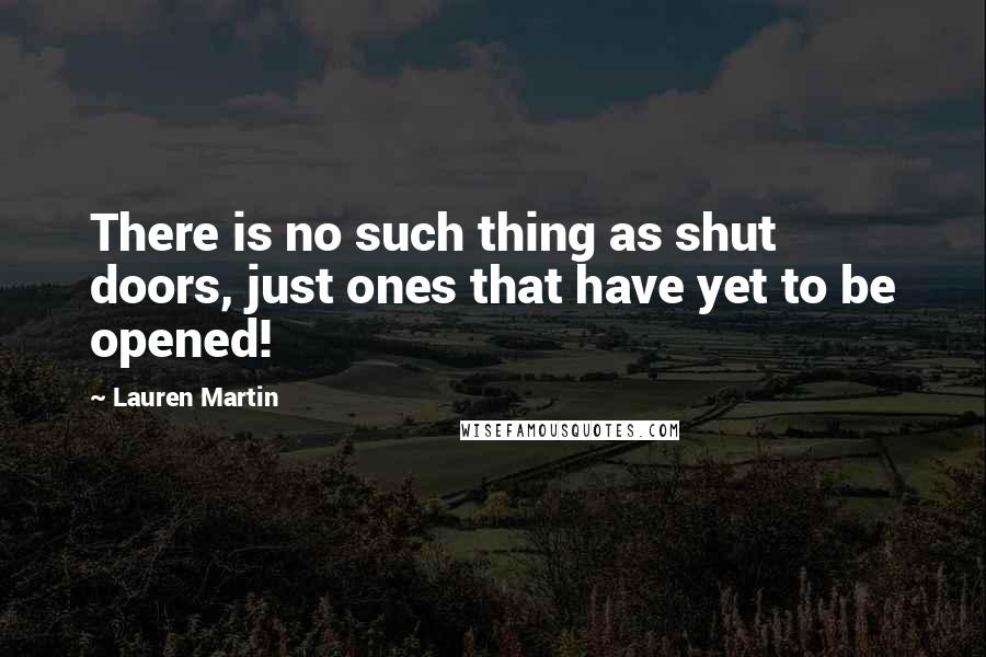 Lauren Martin quotes: There is no such thing as shut doors, just ones that have yet to be opened!