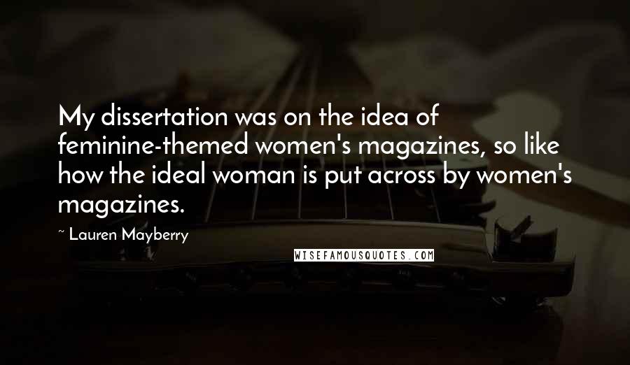 Lauren Mayberry quotes: My dissertation was on the idea of feminine-themed women's magazines, so like how the ideal woman is put across by women's magazines. Lauren Mayberry quotes: My dissertation was on the idea of feminine-themed women's magazines, so like how the ideal woman is put across by women's magazines.