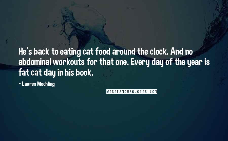 Lauren Mechling quotes: He's back to eating cat food around the clock. And no abdominal workouts for that one. Every day of the year is fat cat day in his book.