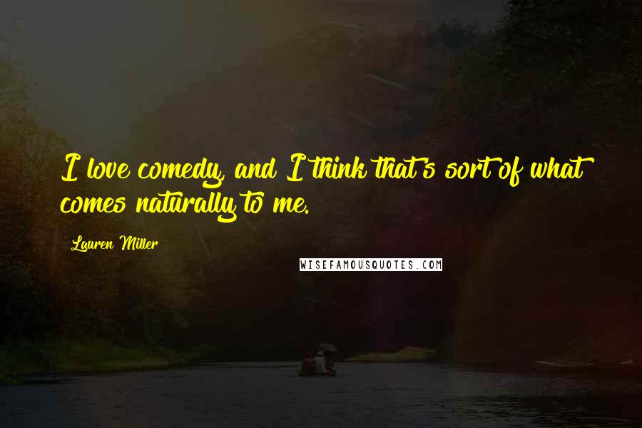 Lauren Miller quotes: I love comedy, and I think that's sort of what comes naturally to me.