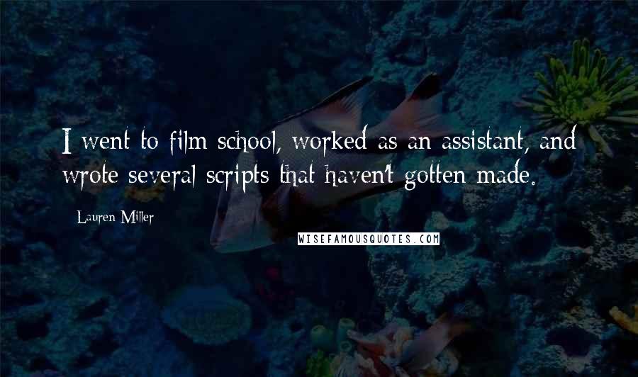 Lauren Miller quotes: I went to film school, worked as an assistant, and wrote several scripts that haven't gotten made.