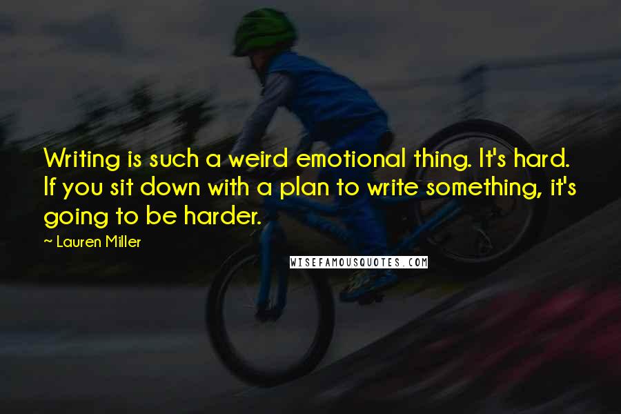 Lauren Miller quotes: Writing is such a weird emotional thing. It's hard. If you sit down with a plan to write something, it's going to be harder.