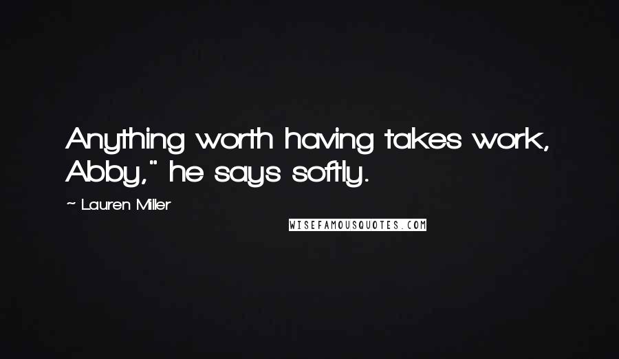 Lauren Miller quotes: Anything worth having takes work, Abby," he says softly.