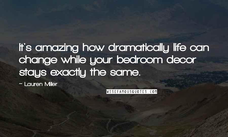 Lauren Miller quotes: It's amazing how dramatically life can change while your bedroom decor stays exactly the same.