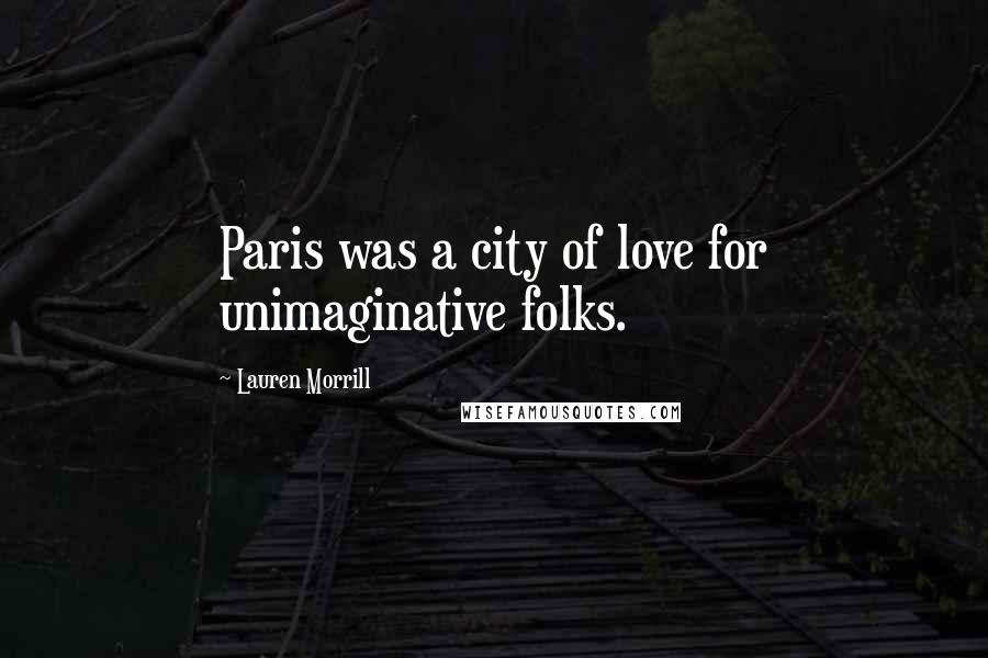 Lauren Morrill quotes: Paris was a city of love for unimaginative folks.