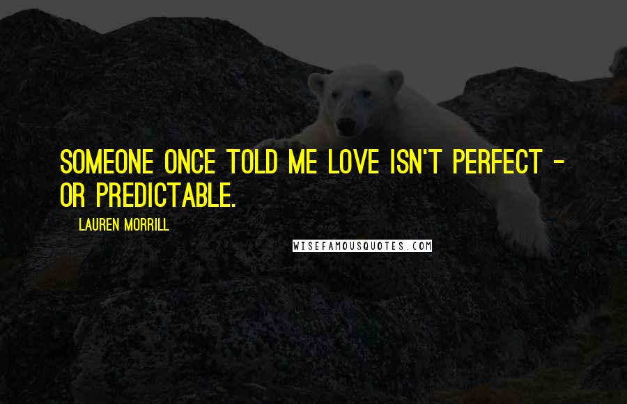Lauren Morrill quotes: Someone once told me love isn't perfect - or predictable.