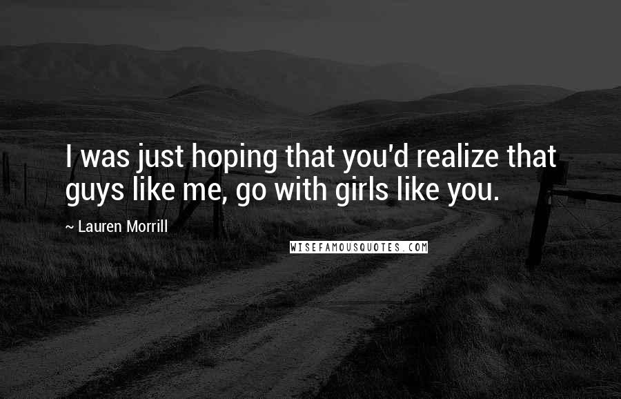 Lauren Morrill quotes: I was just hoping that you'd realize that guys like me, go with girls like you.