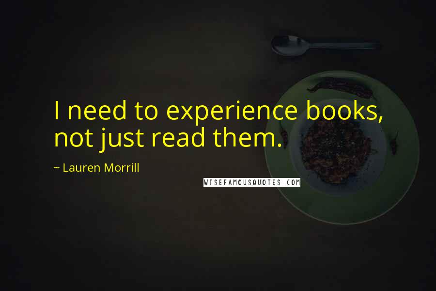 Lauren Morrill quotes: I need to experience books, not just read them.