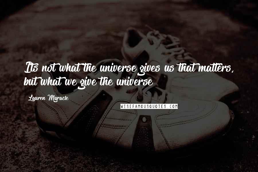 Lauren Myracle quotes: Its not what the universe gives us that matters, but what we give the universe