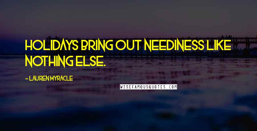 Lauren Myracle quotes: Holidays bring out neediness like nothing else.