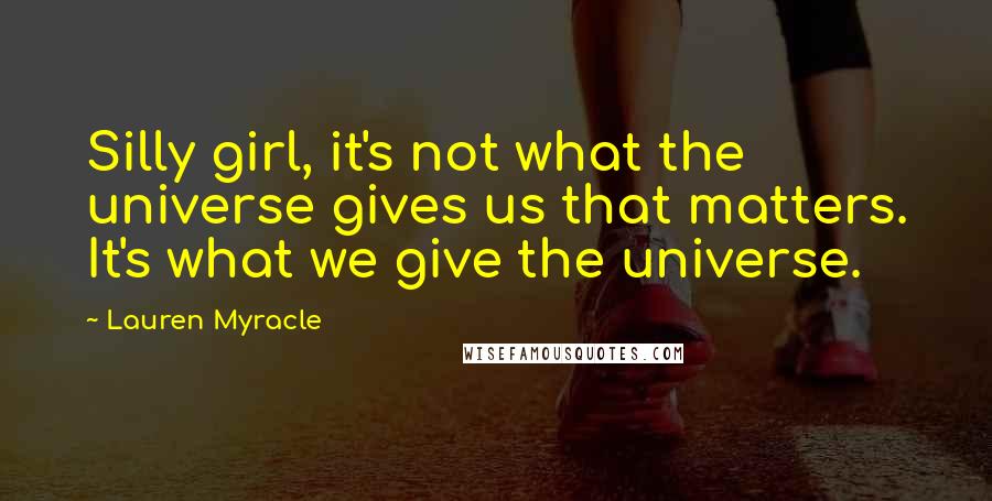 Lauren Myracle quotes: Silly girl, it's not what the universe gives us that matters. It's what we give the universe.