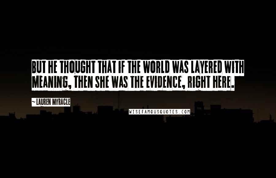 Lauren Myracle quotes: But he thought that if the world was layered with meaning, then she was the evidence, right here.