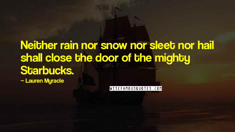 Lauren Myracle quotes: Neither rain nor snow nor sleet nor hail shall close the door of the mighty Starbucks.