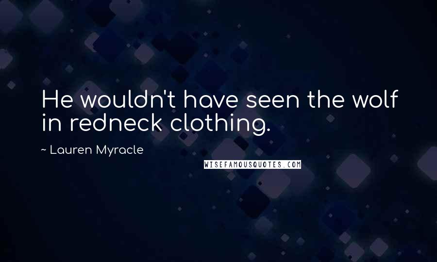 Lauren Myracle quotes: He wouldn't have seen the wolf in redneck clothing.