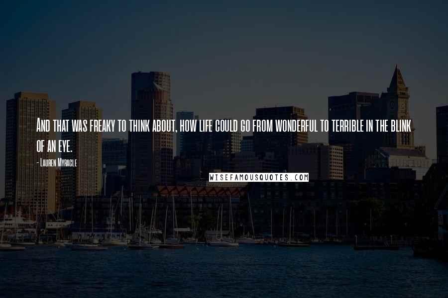 Lauren Myracle quotes: And that was freaky to think about, how life could go from wonderful to terrible in the blink of an eye.