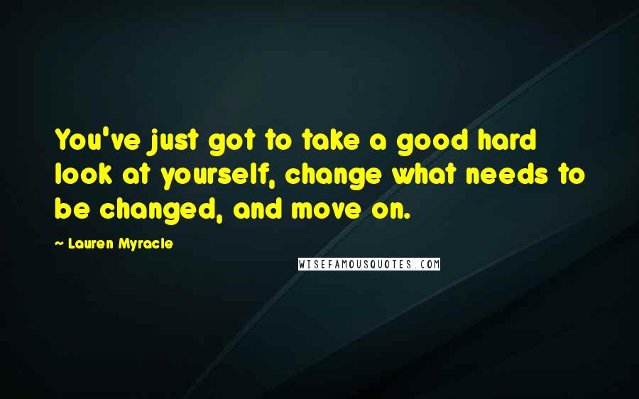 Lauren Myracle quotes: You've just got to take a good hard look at yourself, change what needs to be changed, and move on.