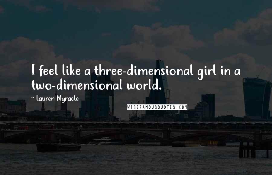 Lauren Myracle quotes: I feel like a three-dimensional girl in a two-dimensional world.